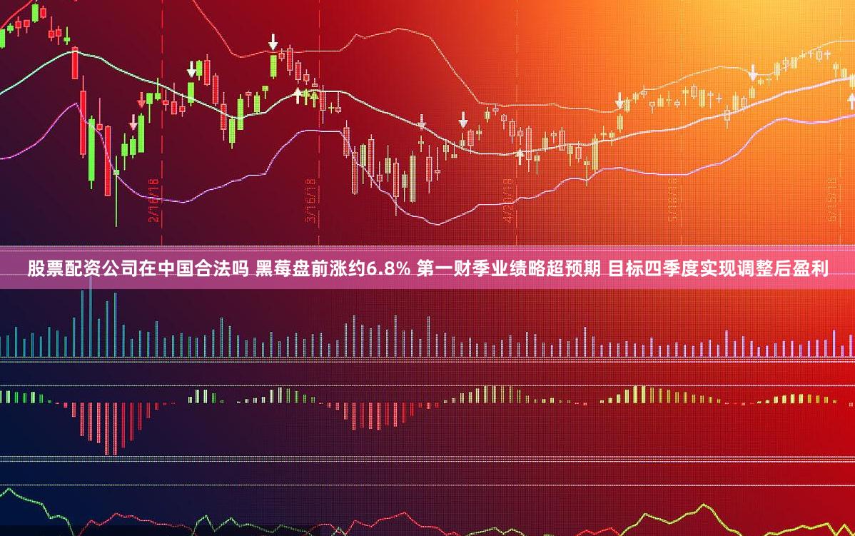 股票配资公司在中国合法吗 黑莓盘前涨约6.8% 第一财季业绩略超预期 目标四季度实现调整后盈利