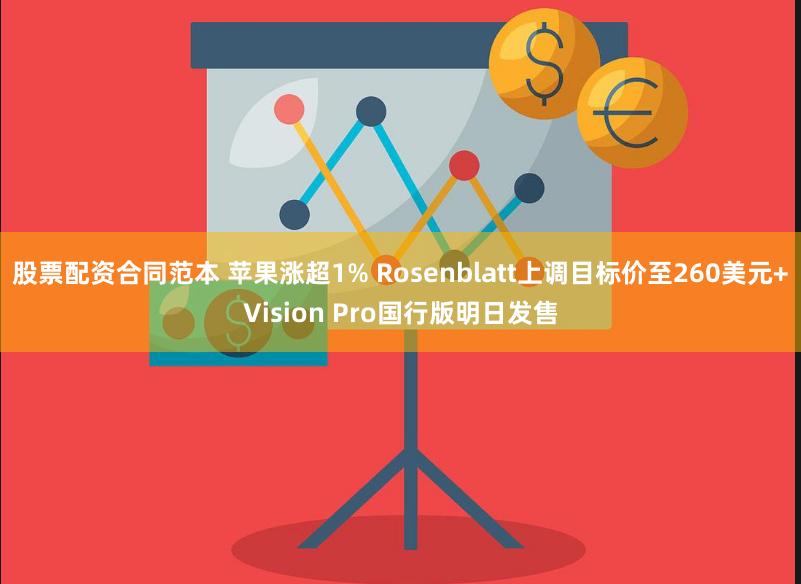 股票配资合同范本 苹果涨超1% Rosenblatt上调目标价至260美元+Vision Pro国行版明日发售