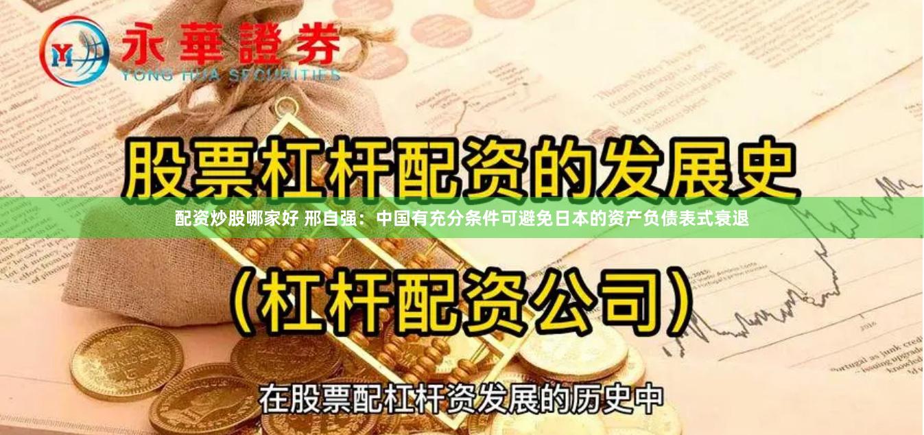 配资炒股哪家好 邢自强：中国有充分条件可避免日本的资产负债表式衰退