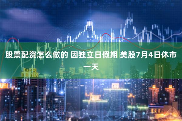 股票配资怎么做的 因独立日假期 美股7月4日休市一天