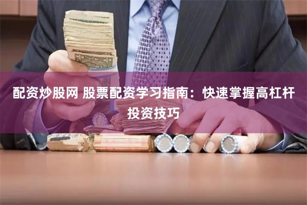 配资炒股网 股票配资学习指南：快速掌握高杠杆投资技巧