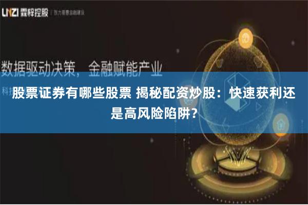 股票证券有哪些股票 揭秘配资炒股：快速获利还是高风险陷阱？