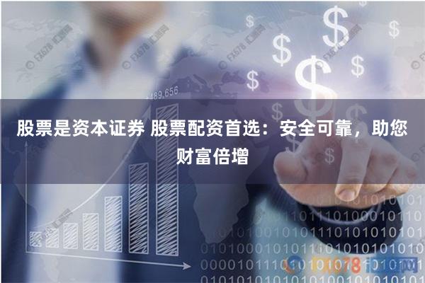 股票是资本证券 股票配资首选：安全可靠，助您财富倍增