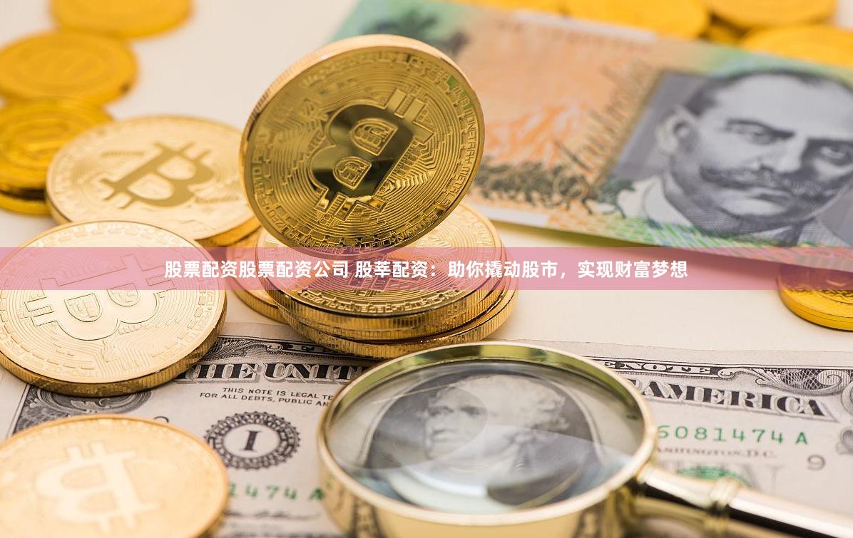 股票配资股票配资公司 股莘配资：助你撬动股市，实现财富梦想
