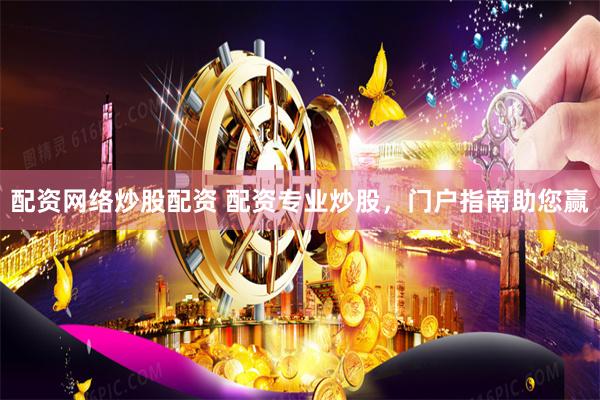 配资网络炒股配资 配资专业炒股，门户指南助您赢