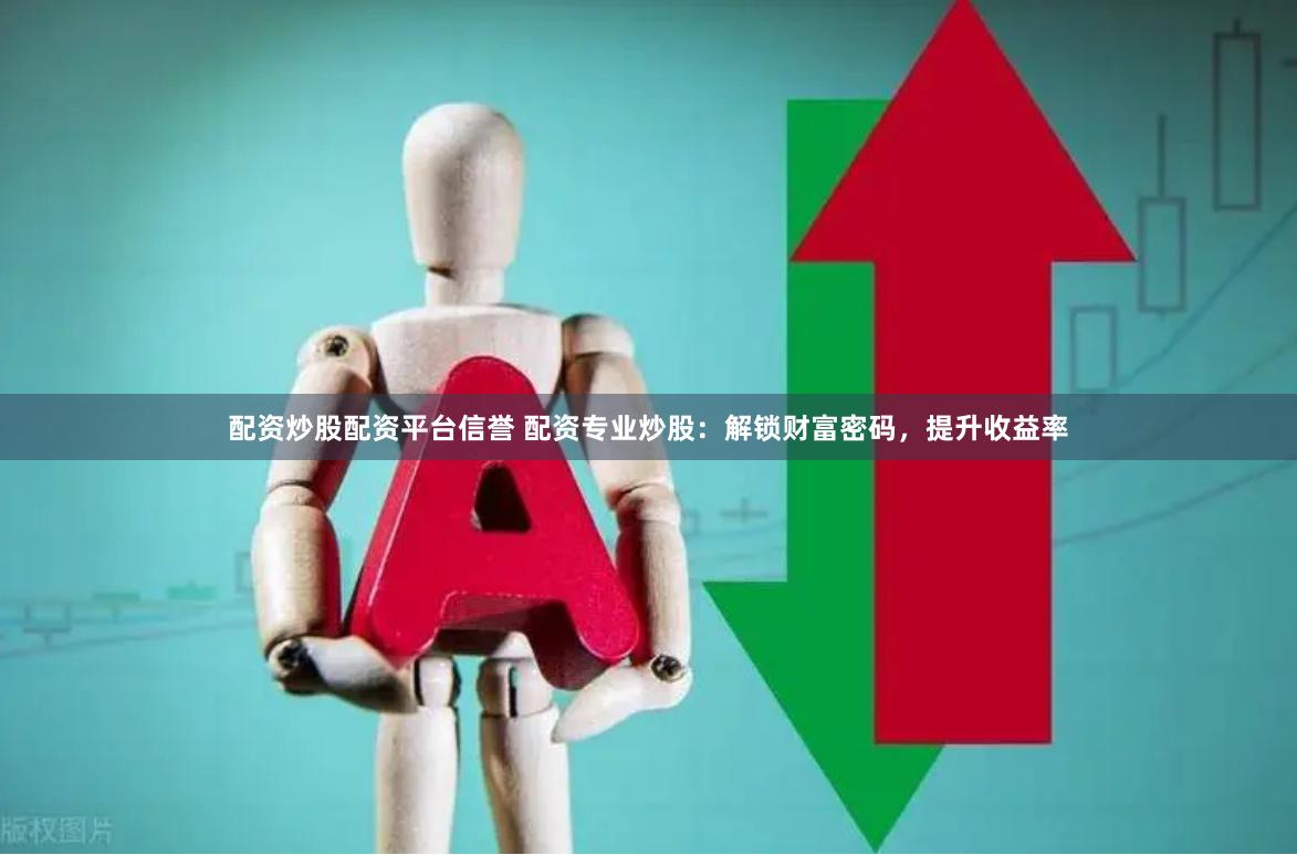 配资炒股配资平台信誉 配资专业炒股：解锁财富密码，提升收益率