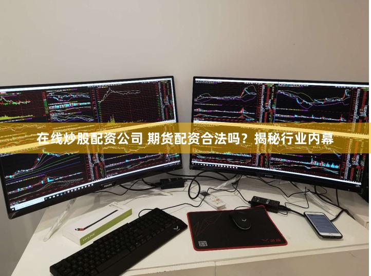 在线炒股配资公司 期货配资合法吗？揭秘行业内幕