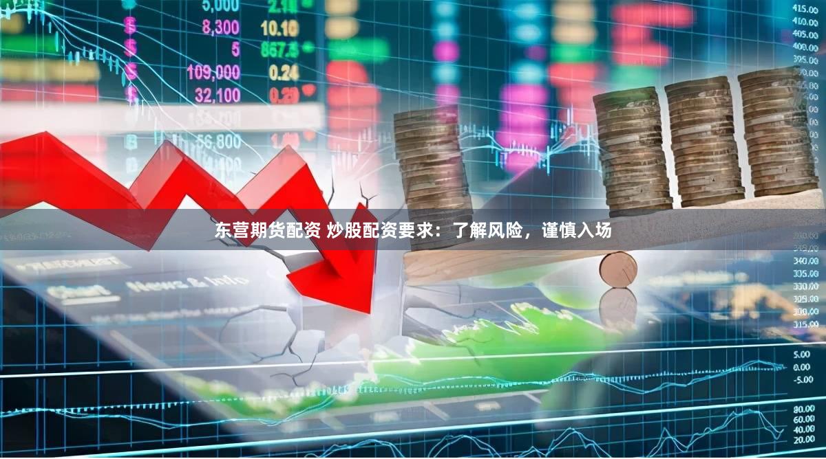 东营期货配资 炒股配资要求：了解风险，谨慎入场