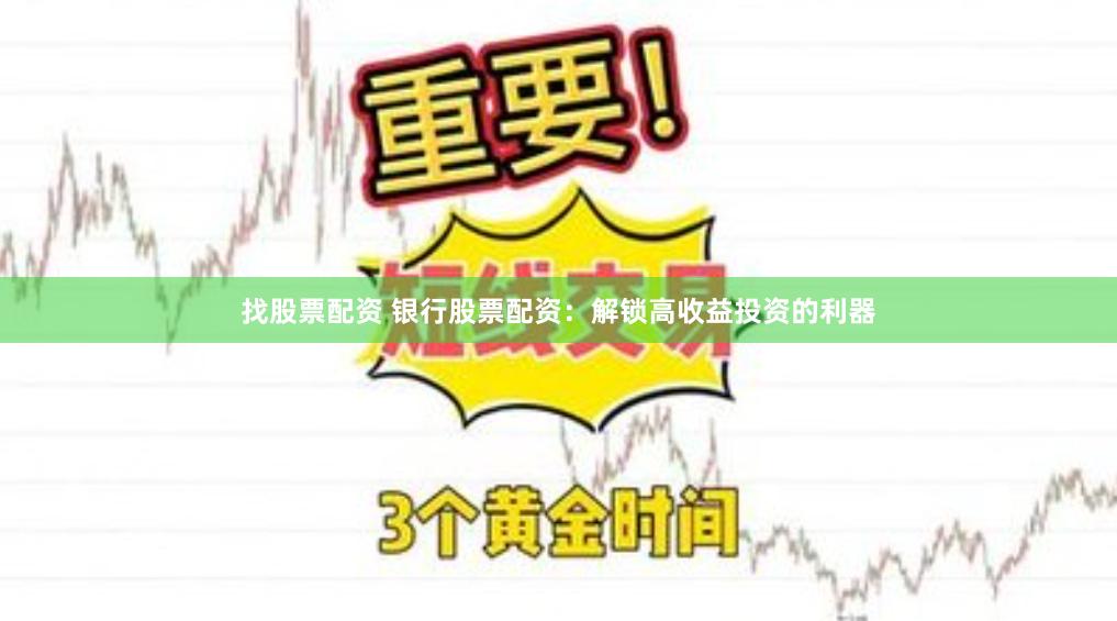 找股票配资 银行股票配资：解锁高收益投资的利器