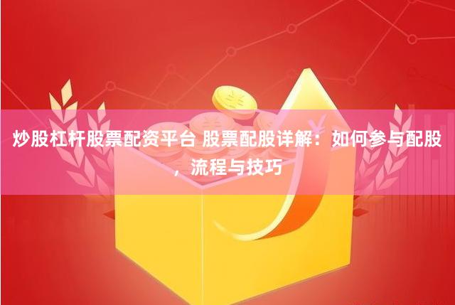 炒股杠杆股票配资平台 股票配股详解：如何参与配股，流程与技巧