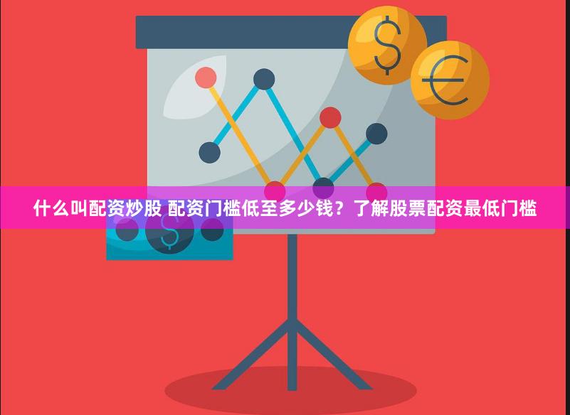 什么叫配资炒股 配资门槛低至多少钱？了解股票配资最低门槛