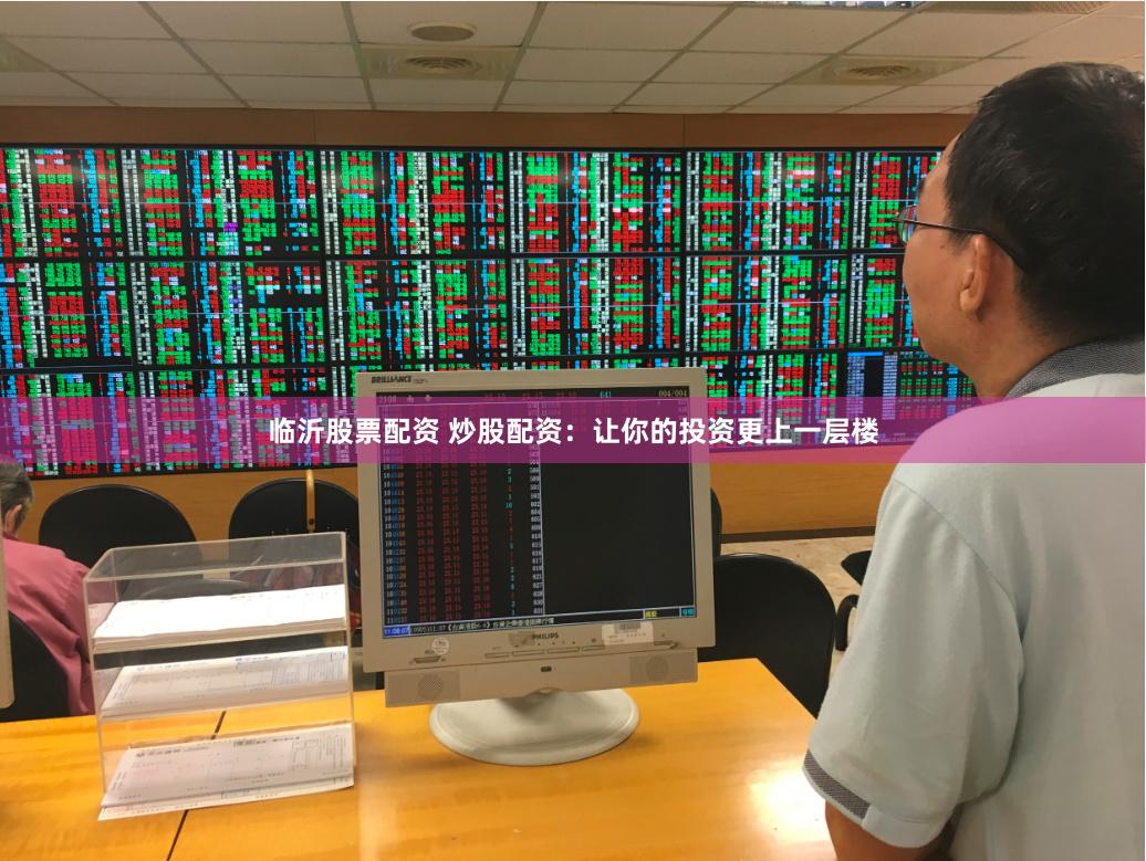 临沂股票配资 炒股配资：让你的投资更上一层楼