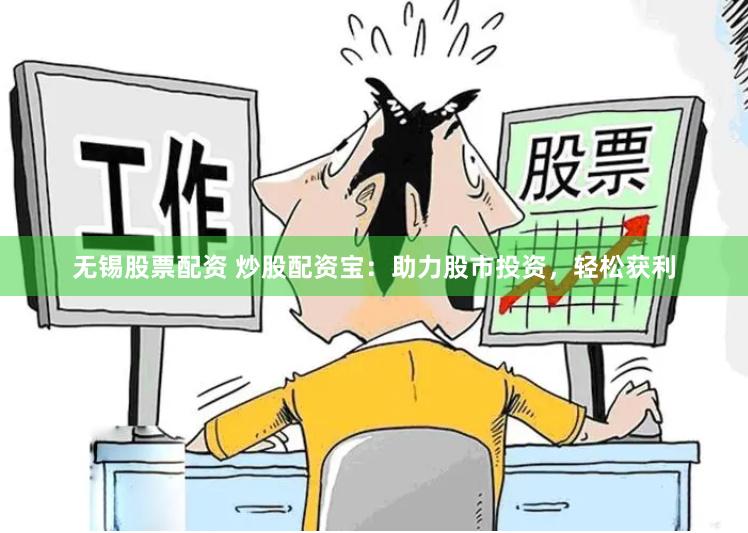 无锡股票配资 炒股配资宝：助力股市投资，轻松获利