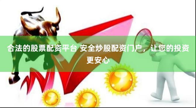 合法的股票配资平台 安全炒股配资门户，让您的投资更安心