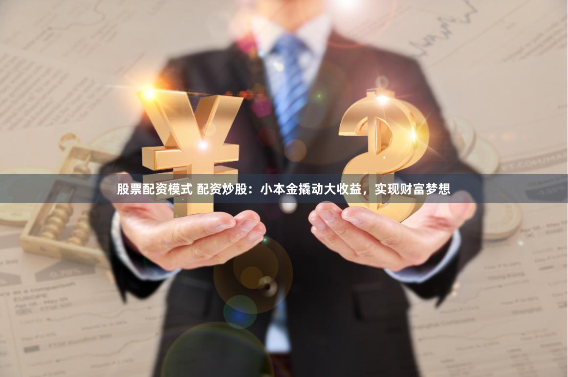 股票配资模式 配资炒股：小本金撬动大收益，实现财富梦想